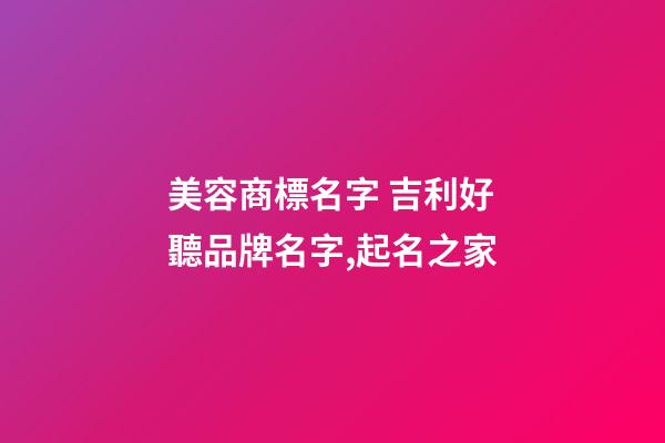 美容商標名字 吉利好聽品牌名字,起名之家-第1張-商標起名-玄機派